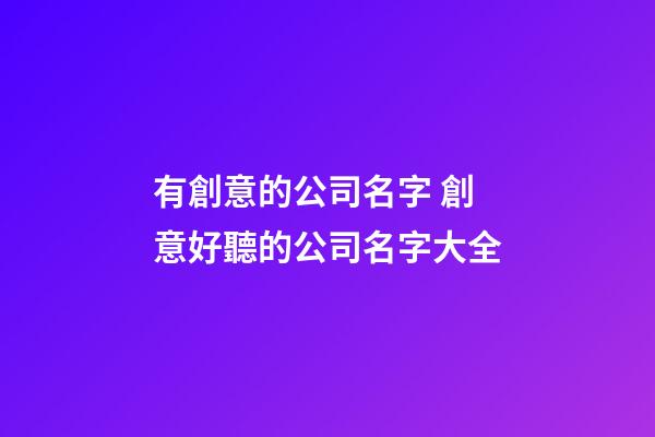 有創意的公司名字 創意好聽的公司名字大全-第1張-公司起名-玄機派